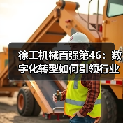 徐工机械百强第46：数字化转型如何引领行业？（图1）