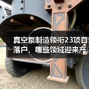 真空泵制造领衔23项目落户，哪些领域迎来产业新机遇？（图4）