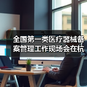 全国第一类医疗器械备案管理工作现场会在杭州召开(图1) 全国第一类医疗器械备案管理工作现场会在杭州召开(图1)