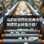 成都如何用智能建造引领建筑业转型升级?(图3) 成都如何用智能建造引领建筑业转型升级?(图3)