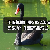 工程机械行业2022年销售数据:哪些产品增长?哪些下滑?(图3) 工程机械行业2022年销售数据:哪些产品增长?哪些下滑?(图3)