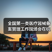 全国第一类医疗器械备案管理工作现场会在杭州召开(图4) 全国第一类医疗器械备案管理工作现场会在杭州召开(图4)