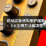 机械设备选购维护指南：5大实用方法解决常见问题-吉诚机械网（图1）
