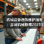 机械设备选购维护指南:吉诚机械新闻2025实用解析(图1) 机械设备选购维护指南:吉诚机械新闻2025实用解析(图1)