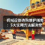 机械设备选购维护指南：5大实用方法解决常见问题-吉诚机械网（图2）