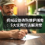 机械设备选购维护指南：5大实用方法解决常见问题-吉诚机械网（图4）