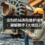 安阳机械选购维护指南：破解新手3大难题2026实用版（图3）