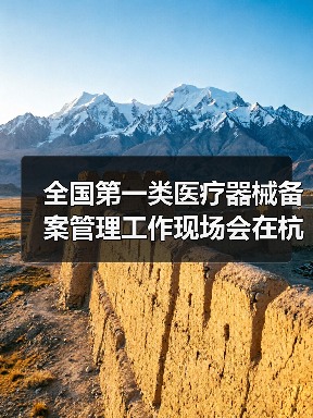 全国第一类医疗器械备案管理工作现场会在杭州召开(图3) 全国第一类医疗器械备案管理工作现场会在杭州召开(图3)