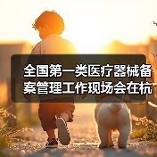 全国第一类医疗器械备案管理工作现场会在杭州召开(图4) 全国第一类医疗器械备案管理工作现场会在杭州召开(图4)