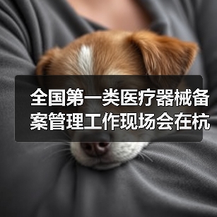 全国第一类医疗器械备案管理工作现场会在杭州召开(图2) 全国第一类医疗器械备案管理工作现场会在杭州召开(图2)