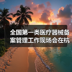 全国第一类医疗器械备案管理工作现场会在杭州召开(图1) 全国第一类医疗器械备案管理工作现场会在杭州召开(图1)