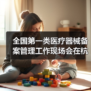 全国第一类医疗器械备案管理工作现场会在杭州召开(图1) 全国第一类医疗器械备案管理工作现场会在杭州召开(图1)