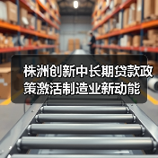 株洲创新中长期贷款政策激活制造业新动能(图3) 株洲创新中长期贷款政策激活制造业新动能(图3)
