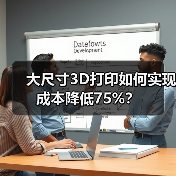 大尺寸3D打印如何实现成本降低75%？（图3）