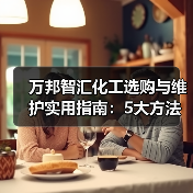 万邦智汇化工选购与维护实用指南:5大方法解析(图2) 万邦智汇化工选购与维护实用指南:5大方法解析(图2)