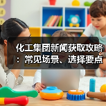 化工集团新闻获取攻略:常见场景、选择要点与注意事项(图3) 化工集团新闻获取攻略:常见场景、选择要点与注意事项(图3)