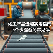 化工产品选购实用指南:5个步骤避免常见误区(图1) 化工产品选购实用指南:5个步骤避免常见误区(图1)