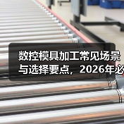 数控模具加工常见场景与选择要点,2026年必看注意事项
