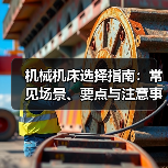 机械机床选择指南:常见场景、要点与注意事项2026(图3) 机械机床选择指南:常见场景、要点与注意事项2026(图3)